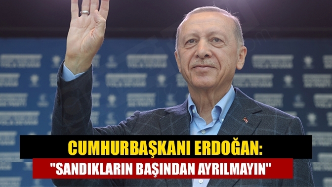 Cumhurbaşkanı Erdoğan: "Sandıkların başından ayrılmayın"