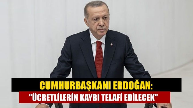 Cumhurbaşkanı Erdoğan: "Ücretlilerin kaybı telafi edilecek"