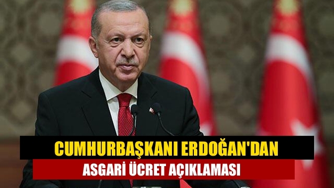 Cumhurbaşkanı Erdoğan'dan asgari ücret açıklaması