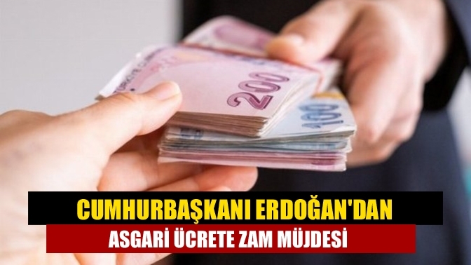 Cumhurbaşkanı Erdoğan'dan asgari ücrete zam müjdesi