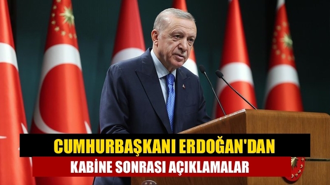 Cumhurbaşkanı Erdoğan'dan kabine sonrası açıklamalar