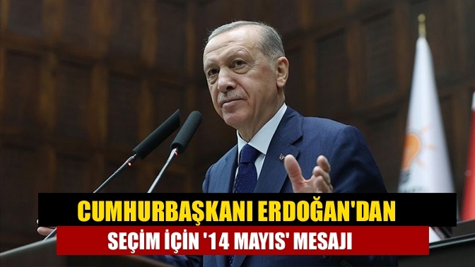 Cumhurbaşkanı Erdoğan'dan seçim için '14 Mayıs' mesajı