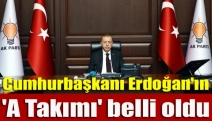 Cumhurbaşkanı Erdoğan'ın 'A Takımı' belli oldu