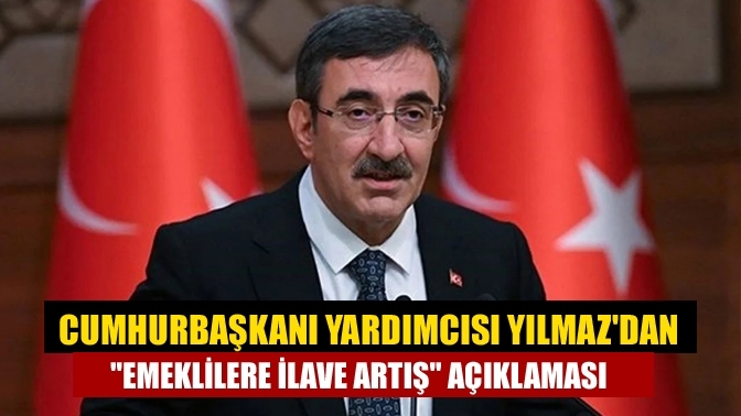 Cumhurbaşkanı Yardımcısı Yılmaz'dan "emeklilere ilave artış" açıklaması