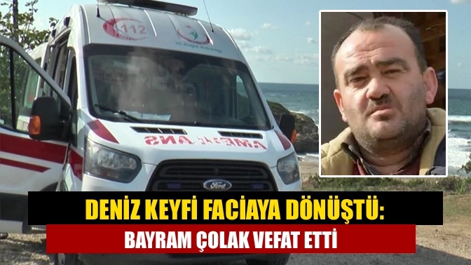 Deniz Keyfi Faciaya Dönüştü: Bayram Çolak Vefat Etti