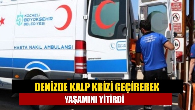 Denizde kalp krizi geçirerek yaşamını yitirdi