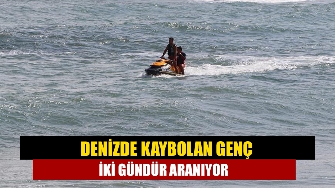 Denizde kaybolan genç iki gündür aranıyor