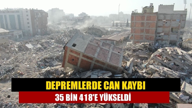 Depremlerde can kaybı 35 bin 418'e yükseldi