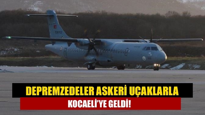 Depremzedeler askeri uçaklarla Kocaeli’ye geldi!