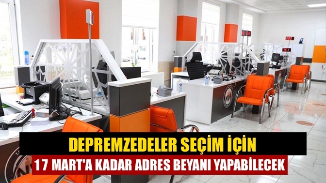 Depremzedeler seçim için 17 Mart'a kadar adres beyanı yapabilecek