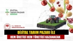 Dijital Tarım Pazarı ile hem üretici hem tüketici kazanacak