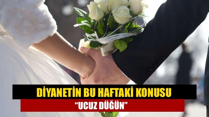 Diyanetin bu haftaki konusu “Ucuz düğün”