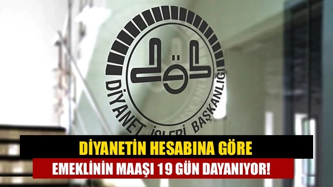 Diyanetin hesabına göre emeklinin maaşı 19 gün dayanıyor!