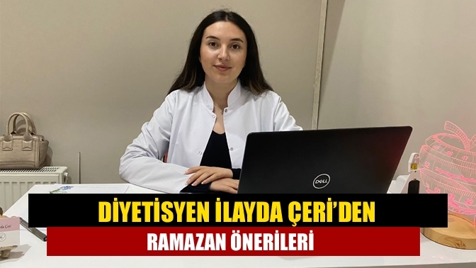 Diyetisyen İlayda Çeri’den Ramazan Önerileri