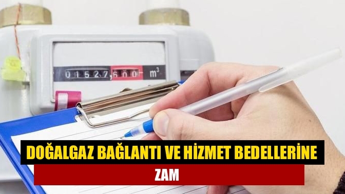 Doğalgaz bağlantı ve hizmet bedellerine zam