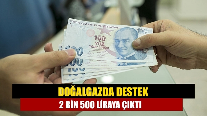 Doğalgazda destek 2 bin 500 liraya çıktı