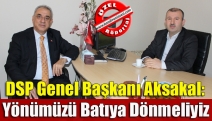 DSP Genel Başkanı Aksakal: Yönümüzü Batıya dönmeliyiz