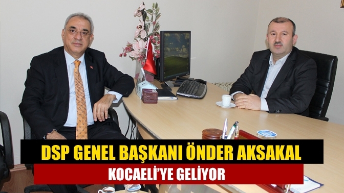 DSP Genel Başkanı Önder Aksakal Kocaeli’ye geliyor