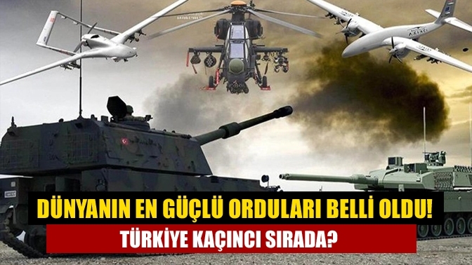 Dünyanın en güçlü orduları belli oldu! Türkiye kaçıncı sırada?