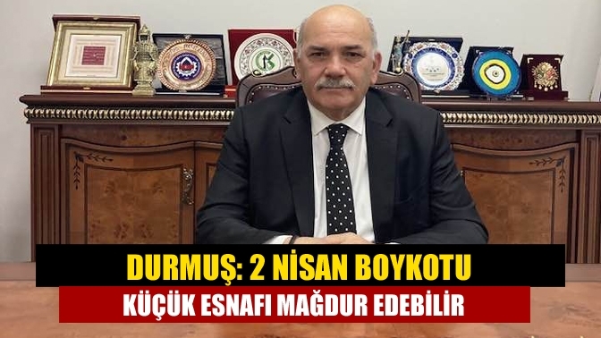 Durmuş: 2 Nisan Boykotu Küçük Esnafı Mağdur Edebilir