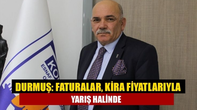 Durmuş: Faturalar, kira fiyatlarıyla yarış halinde