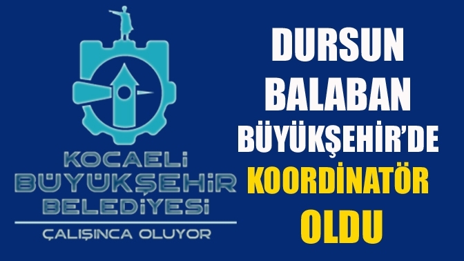 Dursun Balaban Büyükşehir’de koordinatör oldu