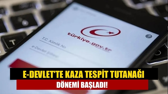 e-Devlet'te Kaza Tespit Tutanağı Dönemi Başladı!