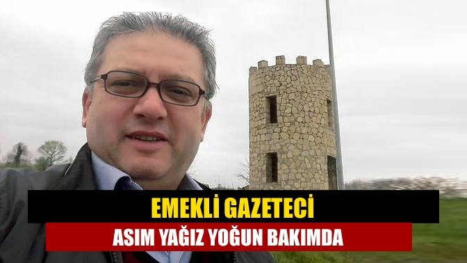 Emekli Gazeteci Asım Yağız yoğun bakımda