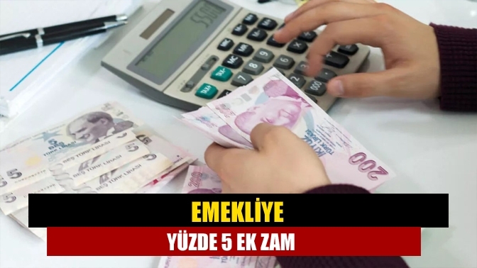 Emekliye yüzde 5 ek zam