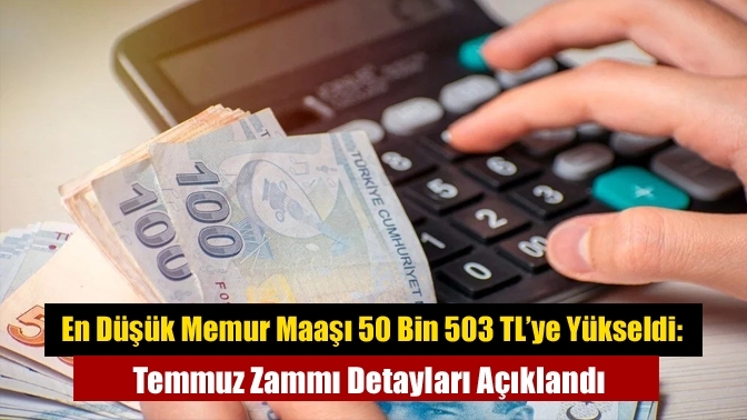 En Düşük Memur Maaşı 50 Bin 503 TL’ye Yükseldi: Temmuz Zammı Detayları Açıklandı