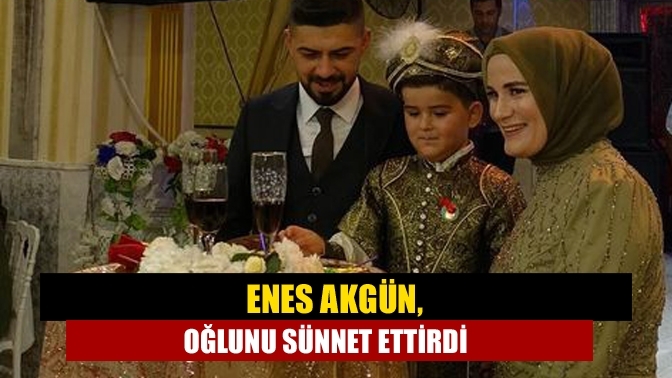 Enes Akgün, oğlunu sünnet ettirdi