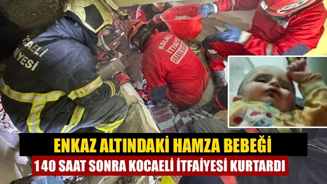 Enkaz altındaki Hamza bebeği 140 saat sonra Kocaeli itfaiyesi kurtardı