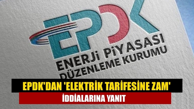 EPDK'dan 'elektrik tarifesine zam' iddialarına yanıt