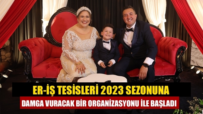 Er-İş Tesisleri 2023 Sezonuna Damga Vuracak Bir Organizasyonu ile Başladı