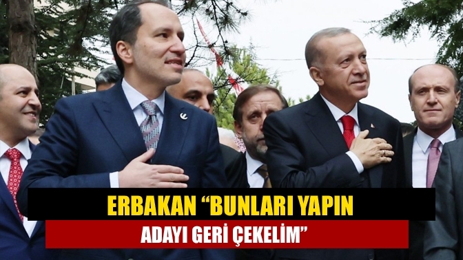 Erbakan “Bunları yapın adayı geri çekelim”