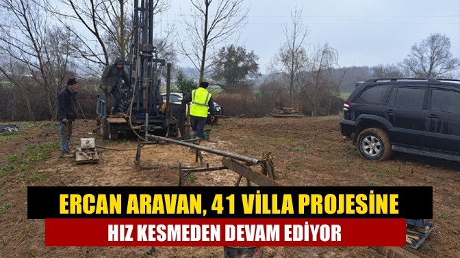 Ercan Aravan, 41 villa projesine hız kesmeden devam ediyor