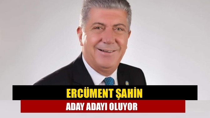 Ercüment Şahin aday adayı oluyor