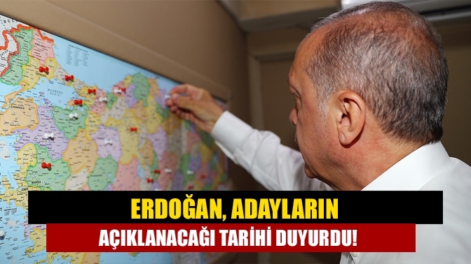 Erdoğan, adayların açıklanacağı tarihi duyurdu!