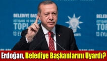Erdoğan, belediye başkanlarını uyardı?
