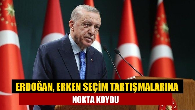 Erdoğan, erken seçim tartışmalarına nokta koydu