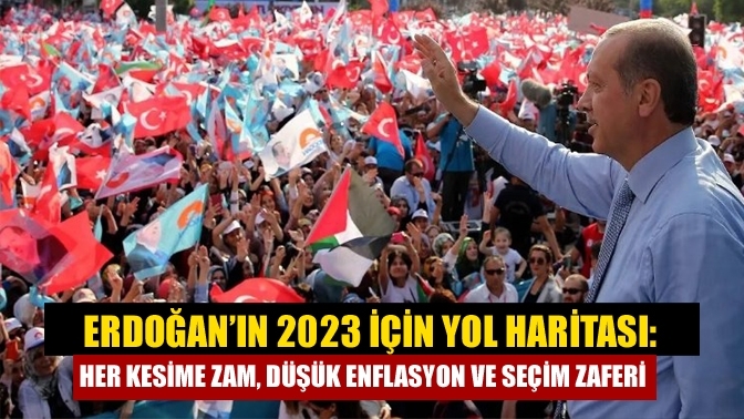 Erdoğan’ın 2023 için yol haritası: Her kesime zam, düşük enflasyon ve seçim zaferi