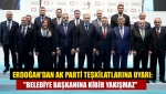 Erdoğan'dan AK Parti teşkilatlarına uyarı: "Belediye başkanına kibir yakışmaz"