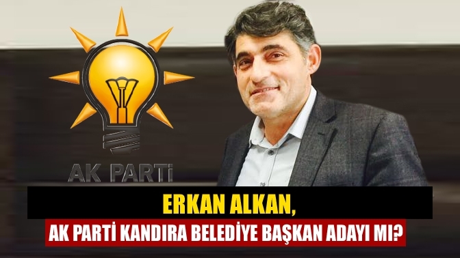 Erkan Alkan, Ak Parti Kandıra Belediye Başkan Adayı mı?