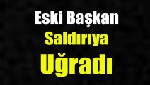 Eski Başkan saldırıya uğradı