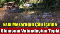 Eski mezarlığın çöp içinde olmasına vatandaştan tepki