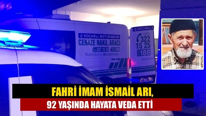 Fahri İmam İsmail Arı, 92 yaşında hayata veda etti