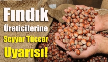 Fındık Üreticilerine Seyyar Tüccar Uyarısı!