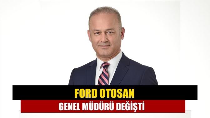 Ford Otosan Genel Müdürü değişti