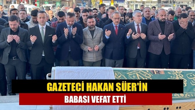 Gazeteci Hakan Süer'in babası vefat etti