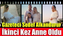 Gazeteci Sedef Alkandurur İkinci Kez Anne Oldu